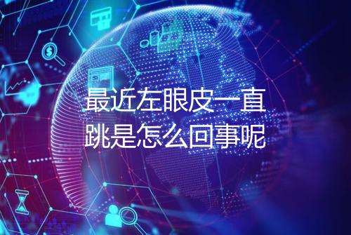 最近左眼皮一直跳是怎么回事呢