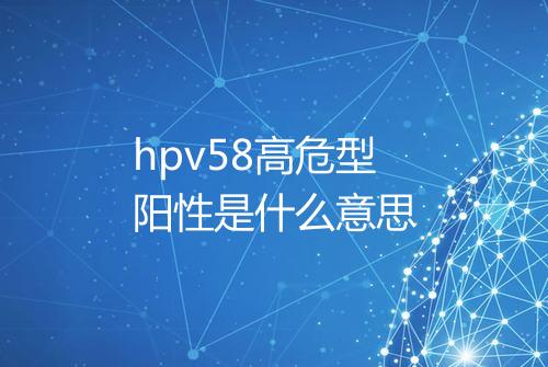 hpv58高危型阳性是什么意思