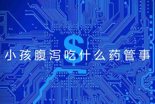 小孩腹泻吃什么药管事
