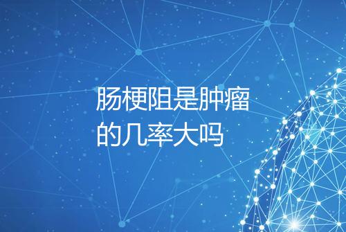 肠梗阻是肿瘤的几率大吗