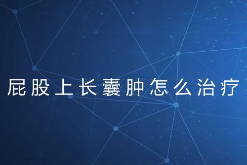 屁股上长囊肿怎么治疗