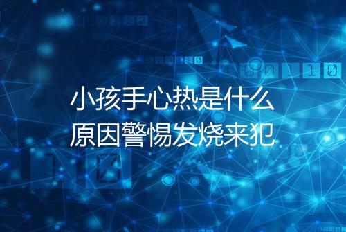小孩手心热是什么原因警惕发烧来犯
