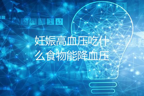 妊娠高血压吃什么食物能降血压