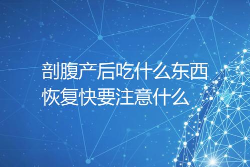剖腹产后吃什么东西恢复快要注意什么