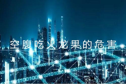 空腹吃火龙果的危害