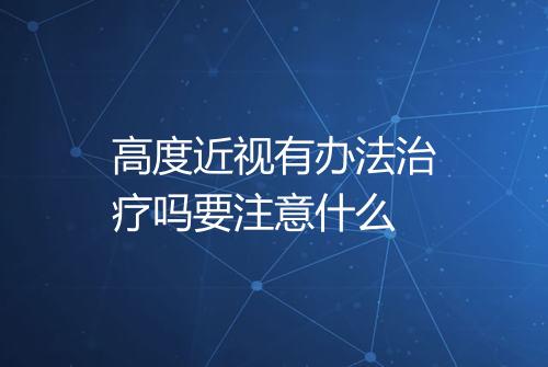 高度近视有办法治疗吗要注意什么
