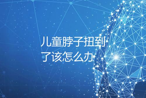 儿童脖子扭到了该怎么办