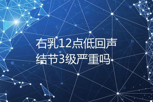 右乳12点低回声结节3级严重吗