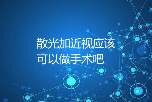散光加近视应该可以做手术吧