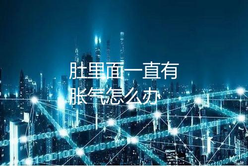 肚里面一直有胀气怎么办