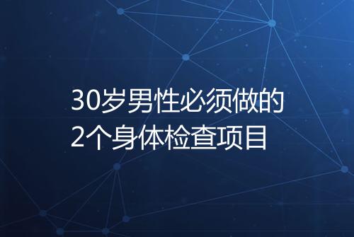 30岁男性必须做的2个身体检查项目