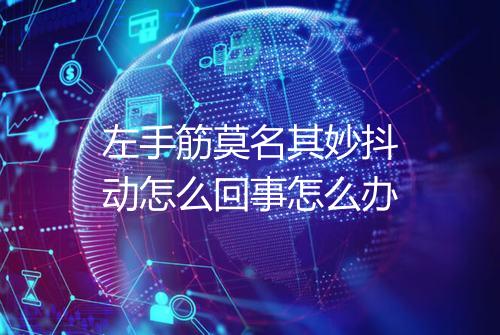 左手筋莫名其妙抖动怎么回事怎么办