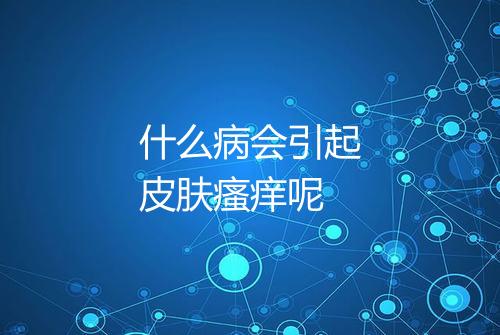 什么病会引起皮肤瘙痒呢