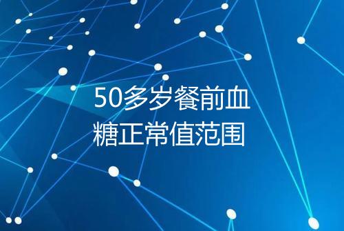 50多岁餐前血糖正常值范围