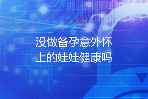 没做备孕意外怀上的娃娃健康吗