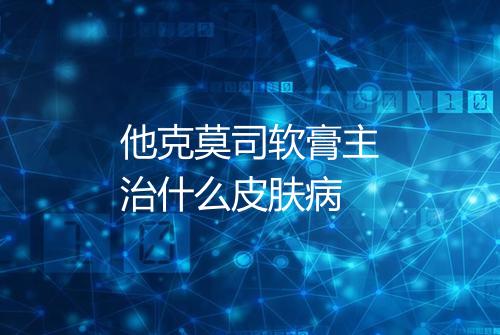 他克莫司软膏主治什么皮肤病