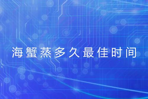 海蟹蒸多久最佳时间