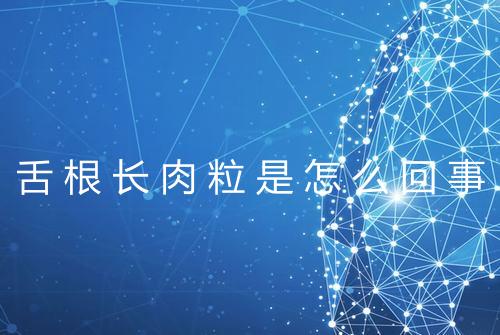 舌根长肉粒是怎么回事