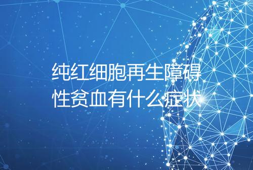 纯红细胞再生障碍性贫血有什么症状