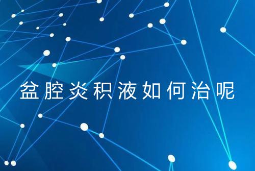 盆腔炎积液如何治呢