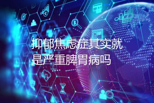抑郁焦虑症其实就是严重脾胃病吗