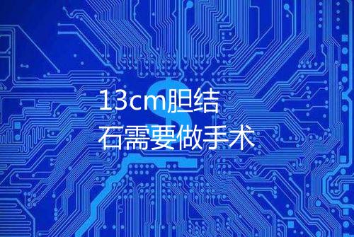 13cm胆结石需要做手术