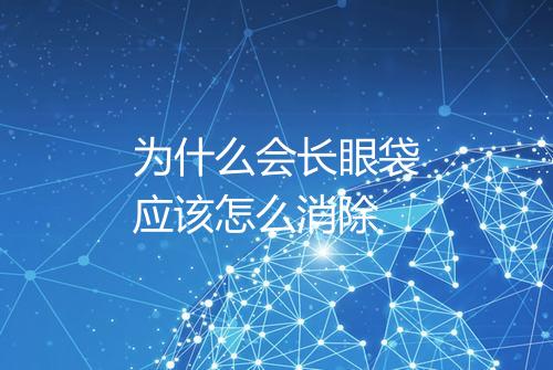 为什么会长眼袋应该怎么消除