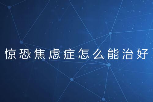 惊恐焦虑症怎么能治好