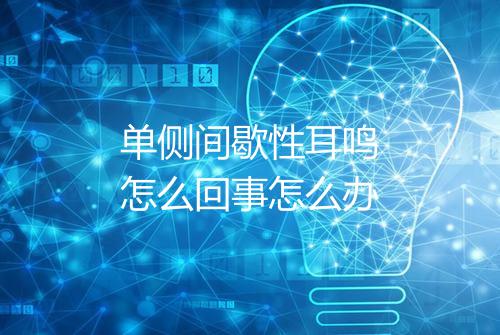单侧间歇性耳鸣怎么回事怎么办