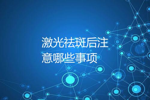 激光祛斑后注意哪些事项