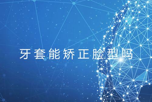 牙套能矫正脸型吗