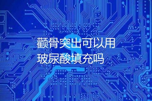 颧骨突出可以用玻尿酸填充吗