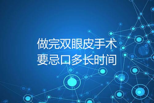 做完双眼皮手术要忌口多长时间
