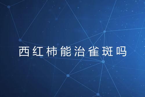 西红柿能治雀斑吗