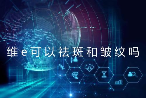 维e可以祛斑和皱纹吗