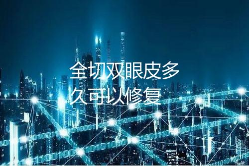 全切双眼皮多久可以修复