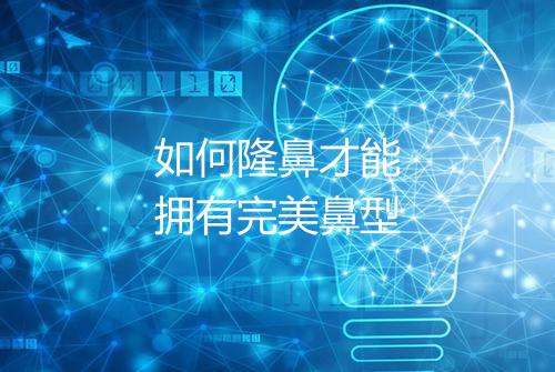 如何隆鼻才能拥有完美鼻型