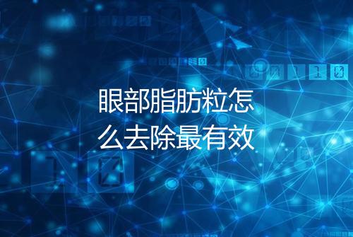 眼部脂肪粒怎么去除最有效